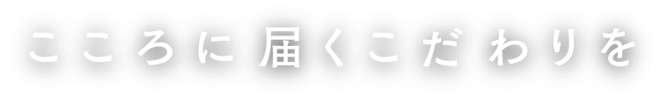 こころに届くこだわりを